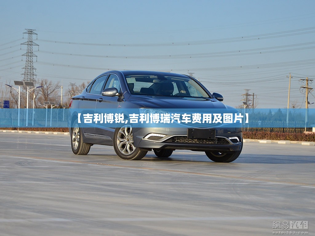 【吉利博锐,吉利博瑞汽车费用及图片】 【吉利博锐,吉利博瑞汽车费用及图片】