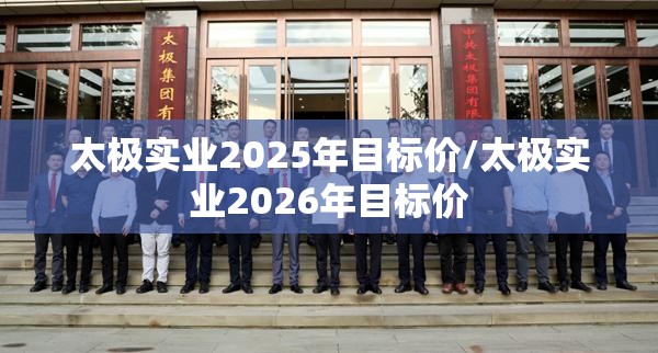 太极实业2025年目标价/太极实业2026年目标价 太极实业2025年目标价/太极实业2026年目标价