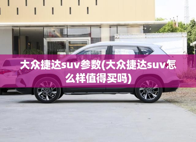 大众捷达suv参数(大众捷达suv怎么样值得买吗)