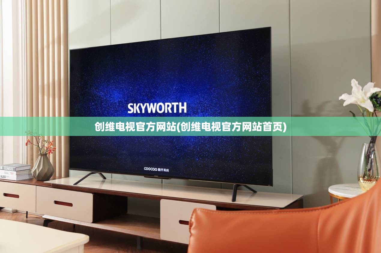 创维电视官方网站(创维电视官方网站首页)