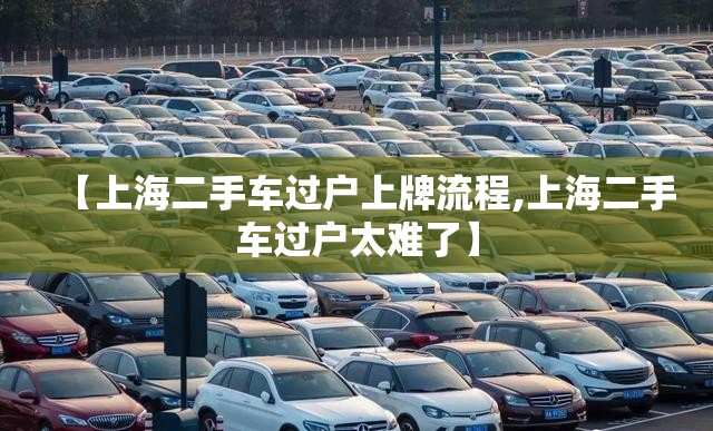 【上海二手车过户上牌流程,上海二手车过户太难了】