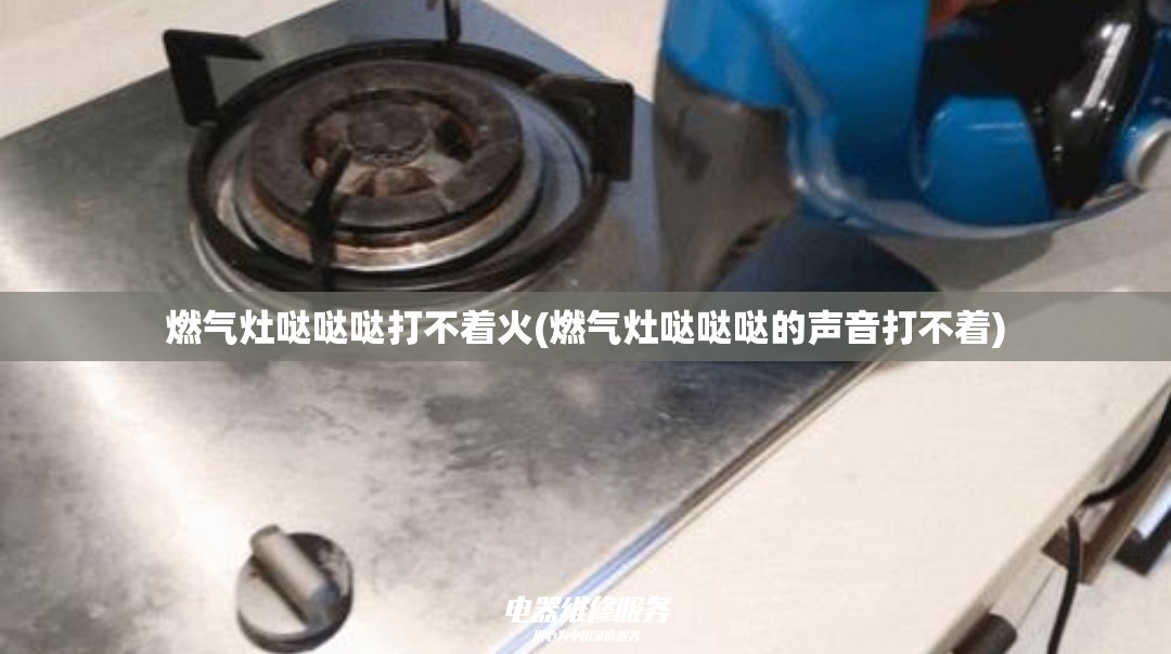 燃气灶哒哒哒打不着火(燃气灶哒哒哒的声音打不着) 燃气灶哒哒哒打不着火(燃气灶哒哒哒的声音打不着)