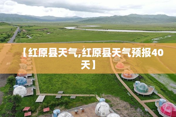 【红原县天气,红原县天气预报40天】