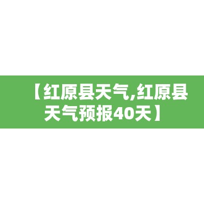 【红原县天气,红原县天气预报40天】
