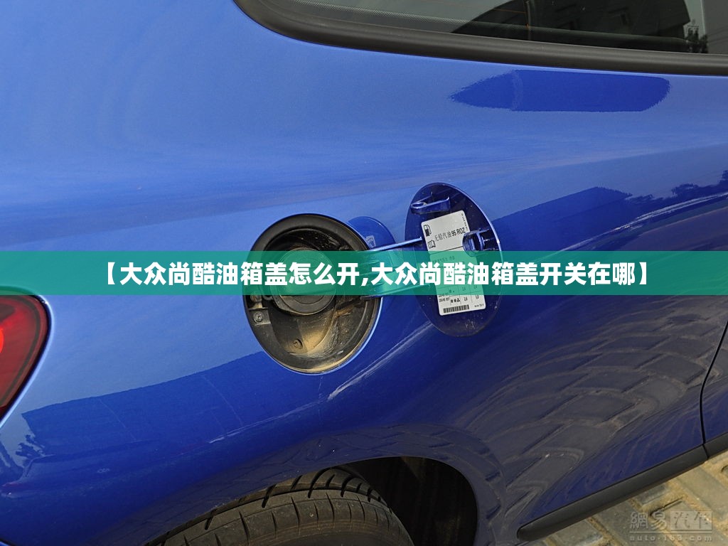 【大众尚酷油箱盖怎么开,大众尚酷油箱盖开关在哪】 【大众尚酷油箱盖怎么开,大众尚酷油箱盖开关在哪】