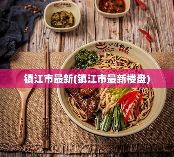 镇江市最新(镇江市最新楼盘) 镇江市最新(镇江市最新楼盘)