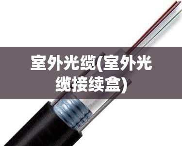 室外光缆(室外光缆接续盒)