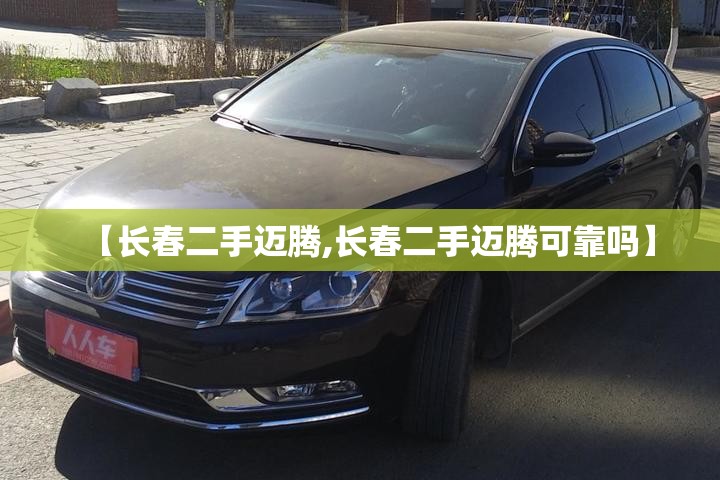 【长春二手迈腾,长春二手迈腾可靠吗】