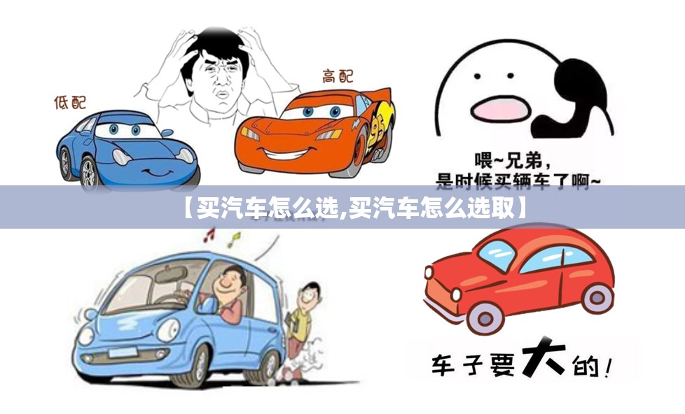 【买汽车怎么选,买汽车怎么选取】 【买汽车怎么选,买汽车怎么选取】