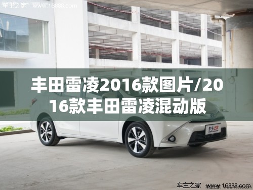 丰田雷凌2016款图片/2016款丰田雷凌混动版 丰田雷凌2016款图片/2016款丰田雷凌混动版