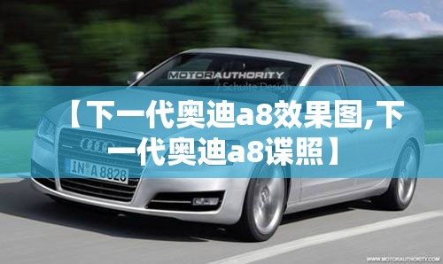 【下一代奥迪a8效果图,下一代奥迪a8谍照】
