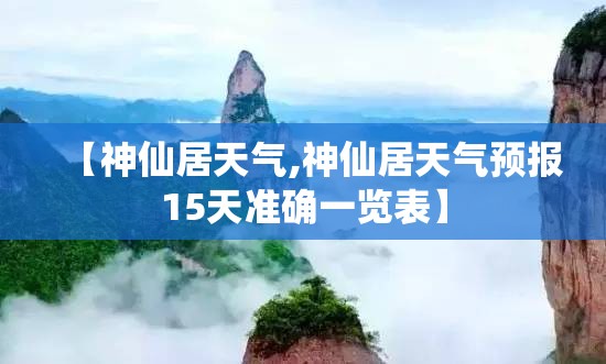 【神仙居天气,神仙居天气预报15天准确一览表】 【神仙居天气,神仙居天气预报15天准确一览表】
