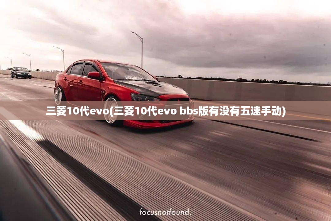 三菱10代evo(三菱10代evo bbs版有没有五速手动)