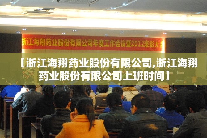 【浙江海翔药业股份有限公司,浙江海翔药业股份有限公司上班时间】