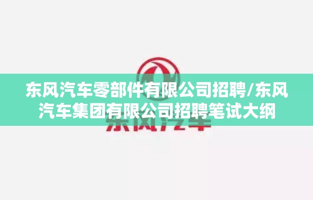 东风汽车零部件有限公司招聘/东风汽车集团有限公司招聘笔试大纲