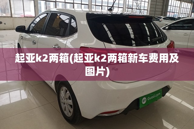 起亚k2两箱(起亚k2两箱新车费用及图片) 起亚k2两箱(起亚k2两箱新车费用及图片)
