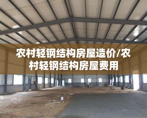 农村轻钢结构房屋造价/农村轻钢结构房屋费用