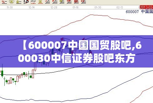 【600007中国国贸股吧,600030中信证券股吧东方财富网】