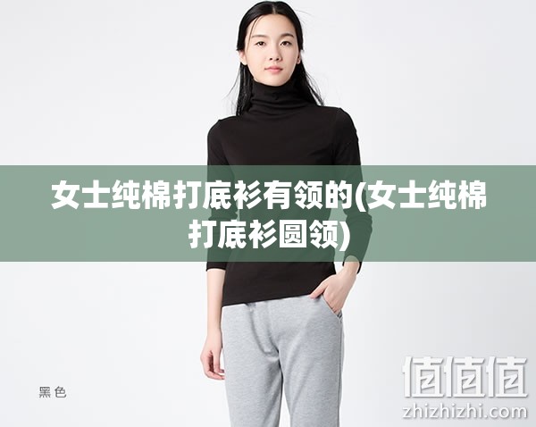 女士纯棉打底衫有领的(女士纯棉打底衫圆领)