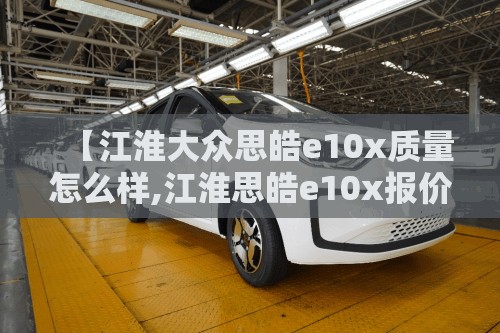 【江淮大众思皓e10x质量怎么样,江淮思皓e10x报价及图片】
