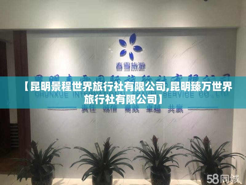 【昆明景程世界旅行社有限公司,昆明臻万世界旅行社有限公司】