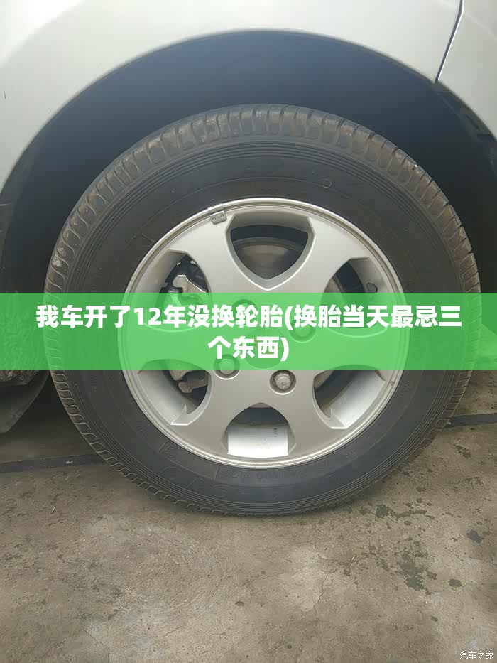 我车开了12年没换轮胎(换胎当天最忌三个东西)