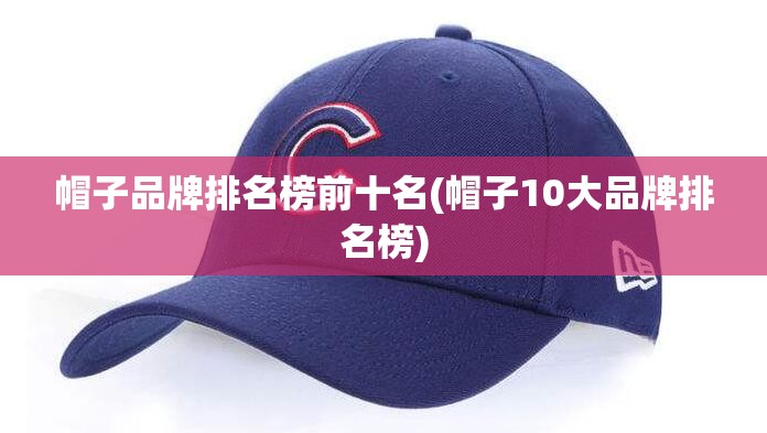 帽子品牌排名榜前十名(帽子10大品牌排名榜)