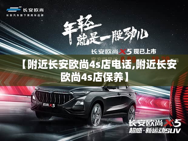 【附近长安欧尚4s店电话,附近长安欧尚4s店保养】