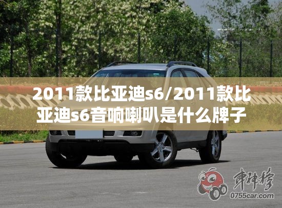 2011款比亚迪s6/2011款比亚迪s6音响喇叭是什么牌子