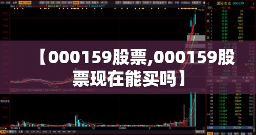 【000159股票,000159股票现在能买吗】