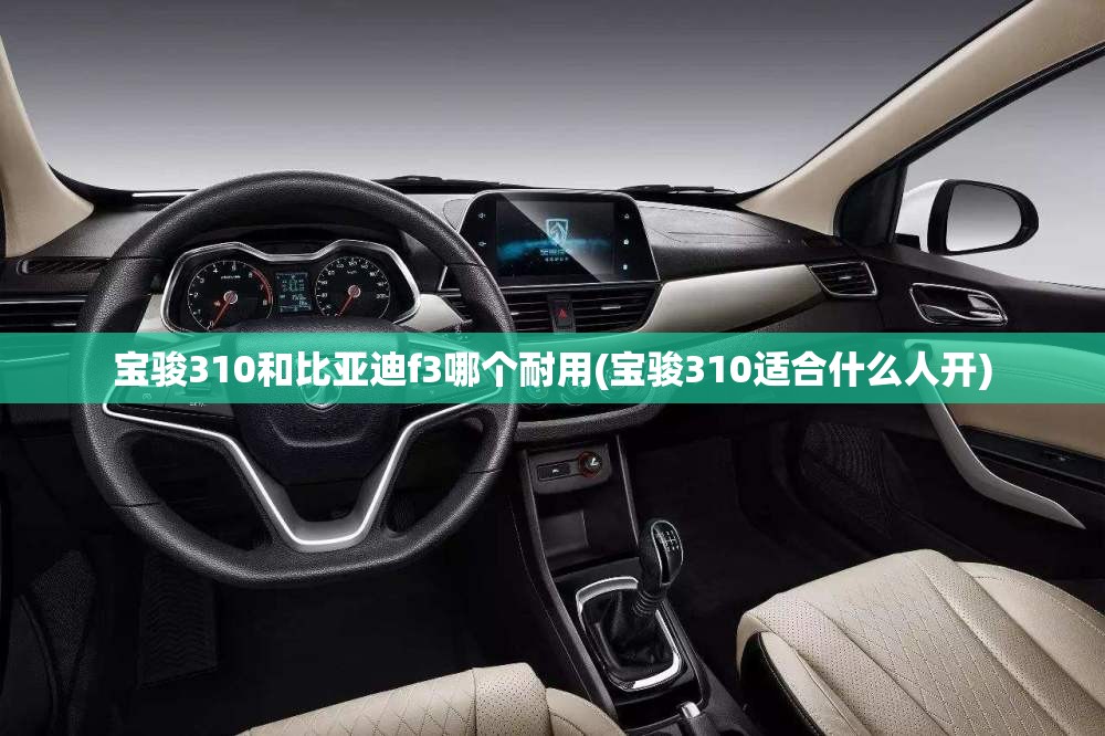 宝骏310和比亚迪f3哪个耐用(宝骏310适合什么人开)