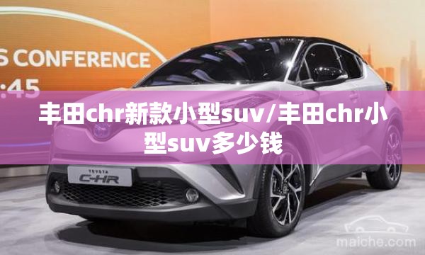 丰田chr新款小型suv/丰田chr小型suv多少钱