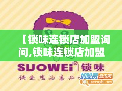 【锁味连锁店加盟询问,锁味连锁店加盟询问官方网站】