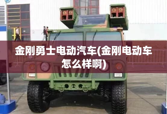 金刚勇士电动汽车(金刚电动车怎么样啊) 金刚勇士电动汽车(金刚电动车怎么样啊)