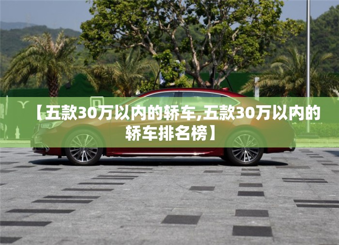 【五款30万以内的轿车,五款30万以内的轿车排名榜】