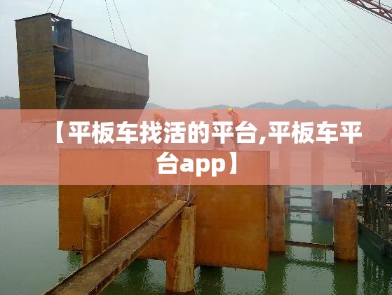 【平板车找活的平台,平板车平台app】