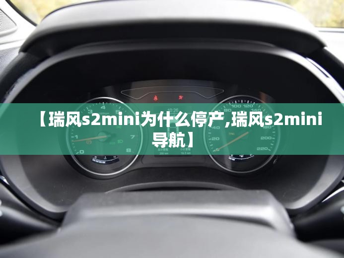 【瑞风s2mini为什么停产,瑞风s2mini导航】