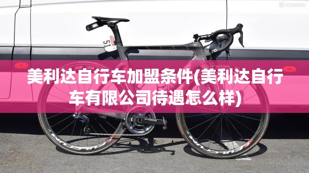 美利达自行车加盟条件(美利达自行车有限公司待遇怎么样) 美利达自行车加盟条件(美利达自行车有限公司待遇怎么样)