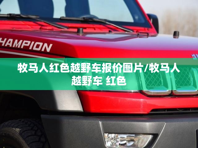 牧马人红色越野车报价图片/牧马人越野车 红色 牧马人红色越野车报价图片/牧马人越野车 红色