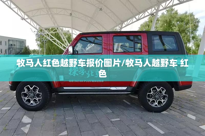牧马人红色越野车报价图片/牧马人越野车 红色 牧马人红色越野车报价图片/牧马人越野车 红色