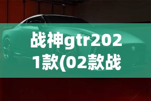 战神gtr2021款(02款战神GTR)