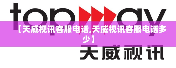 【天威视讯客服电话,天威视讯客服电话多少】 【天威视讯客服电话,天威视讯客服电话多少】