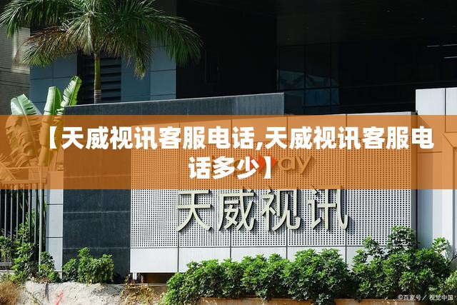 【天威视讯客服电话,天威视讯客服电话多少】 【天威视讯客服电话,天威视讯客服电话多少】