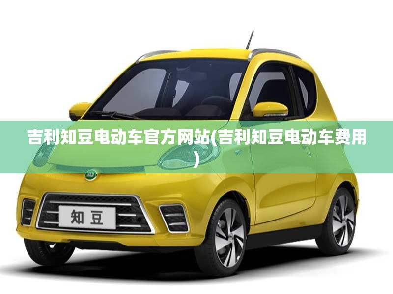 吉利知豆电动车官方网站(吉利知豆电动车费用)