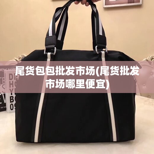 尾货包包批发市场(尾货批发市场哪里便宜)