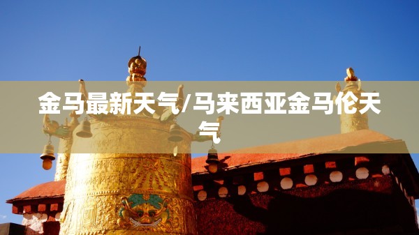 金马最新天气/马来西亚金马伦天气 金马最新天气/马来西亚金马伦天气