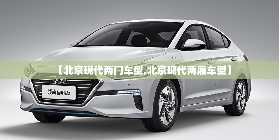 【北京现代两门车型,北京现代两厢车型】 【北京现代两门车型,北京现代两厢车型】