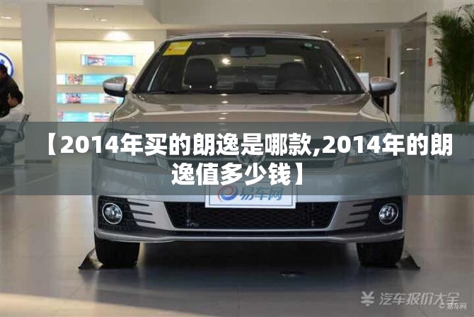 【2014年买的朗逸是哪款,2014年的朗逸值多少钱】