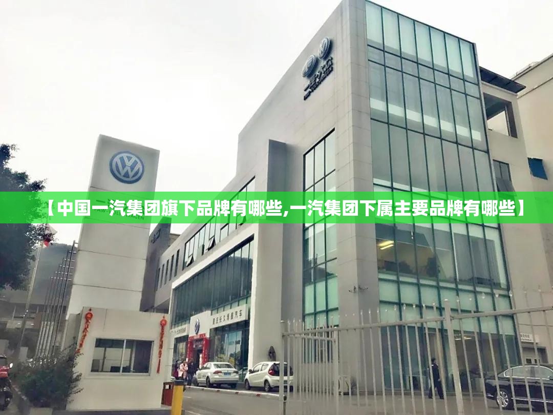 【中国一汽集团旗下品牌有哪些,一汽集团下属主要品牌有哪些】