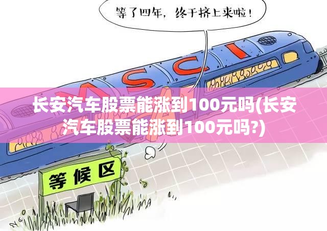 长安汽车股票能涨到100元吗(长安汽车股票能涨到100元吗?) 长安汽车股票能涨到100元吗(长安汽车股票能涨到100元吗?)